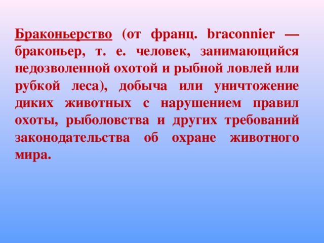 Браконьерство (от франц. braconnier — браконьер, т. е. человек, занимающийся недозволенной охотой и рыбной ловлей или рубкой леса), добыча или уничтожение диких животных с нарушением правил охоты, рыболовства и других требований законодательства об охране животного мира.