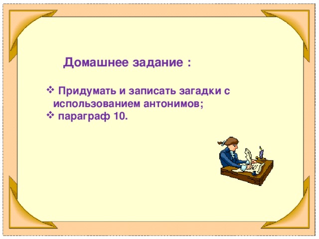 Домашнее задание :   Придумать и записать загадки с использованием антонимов;  параграф 10.