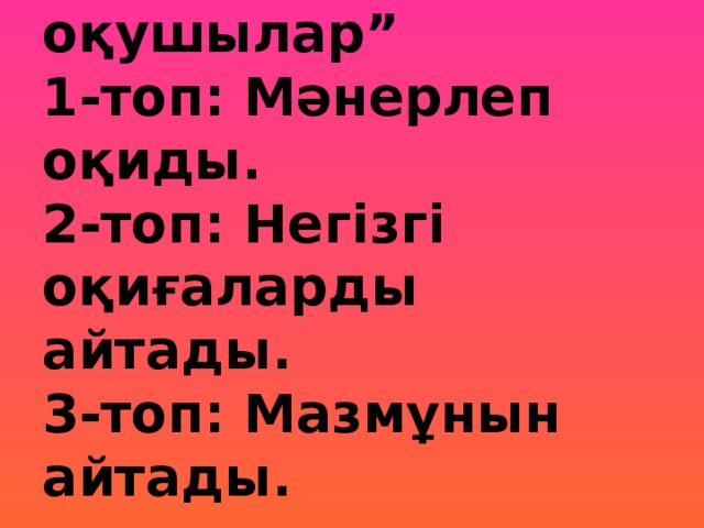 “ Рольдегі оқушылар”  1-топ: Мәнерлеп оқиды.  2-топ: Негізгі оқиғаларды айтады.  3-топ: Мазмұнын айтады.