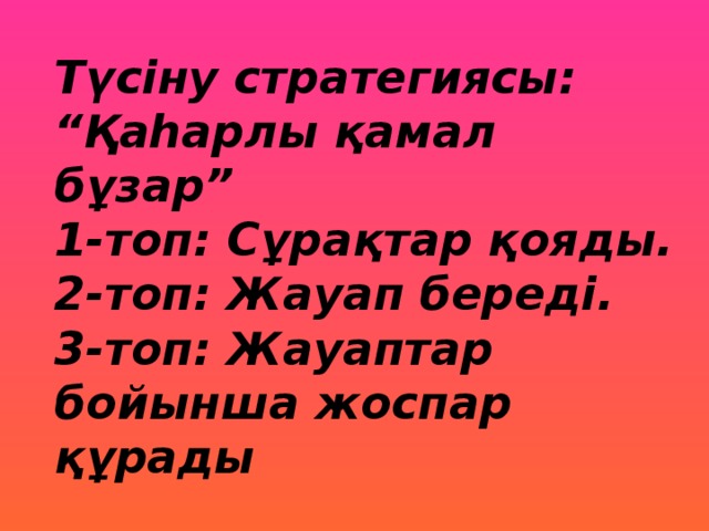 Түсіну стратегиясы:  “Қаһарлы қамал бұзар”  1-топ: Сұрақтар қояды.  2-топ: Жауап береді.  3-топ: Жауаптар бойынша жоспар құрады