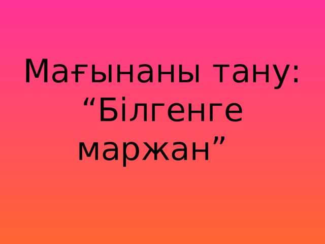 Мағынаны тану:  “Білгенге маржан”