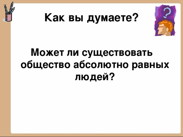 Как вы думаете?  Может ли существовать общество абсолютно равных людей?