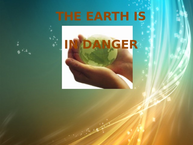 THE EARTH IS   IN DANGER