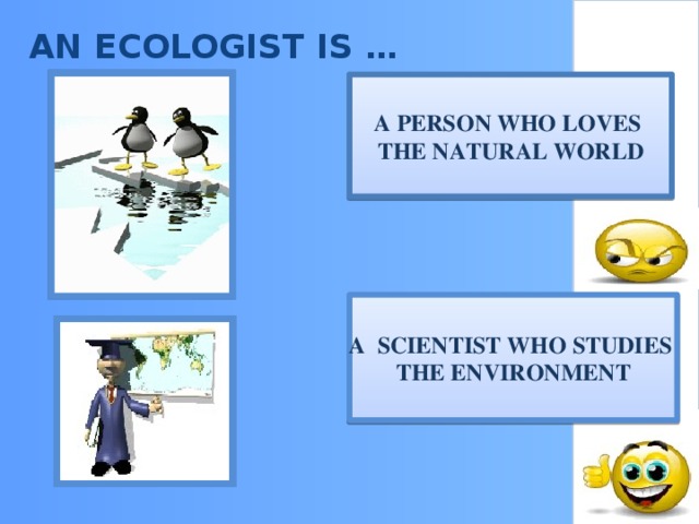 AN ECOLOGIST IS …   A PERSON WHO LOVES THE NATURAL WORLD A SCIENTIST WHO STUDIES THE ENVIRONMENT
