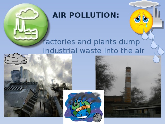AIR POLLUTION:    factories and plants dump industrial waste into the air