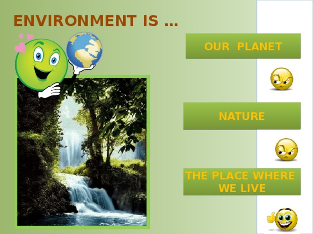 ENVIRONMENT IS …   OUR PLANET NATURE THE PLACE WHERE WE LIVE