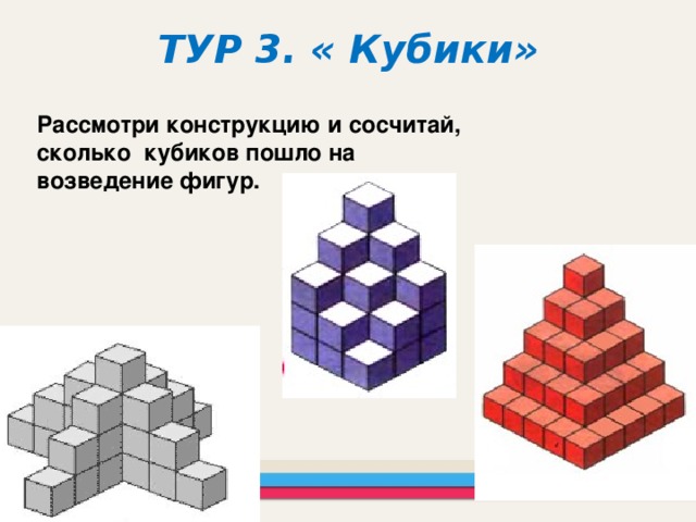 ТУР 3. « Кубики» Рассмотри конструкцию и сосчитай, сколько кубиков пошло на возведение фигур.