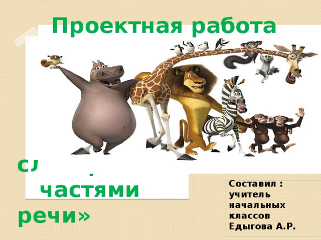 Проектная работа  «В «В словари за частями речи» Составил : учитель начальных классов Едыгова А.Р.