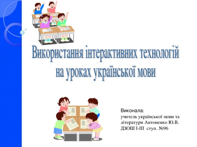 Виконала : учитель української мови та літератури Антоненко Ю.В. ДЗОШ І-ІІІ ступ. №96