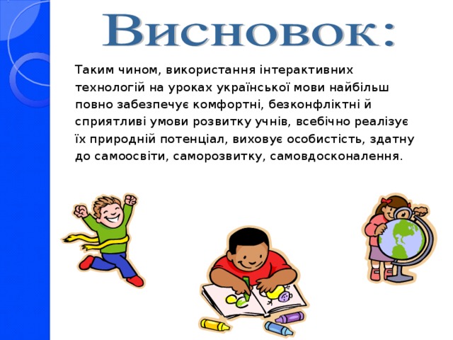 Таким чином, використання інтерактивних технологій на уроках української мови найбільш повно забезпечує комфортні, безконфліктні й сприятливі умови розвитку учнів, всебічно реалізує їх природній потенціал, виховує особистість, здатну до самоосвіти, саморозвитку, самовдосконалення.