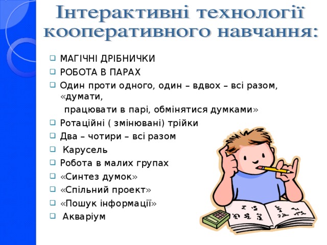 МАГІЧНІ ДРІБНИЧКИ РОБОТА В ПАРАХ Один проти одного, один – вдвох – всі разом, «думати,  працювати в парі, обмінятися думками» Ротаційні ( змінювані) трійки Два – чотири – всі разом  Карусель Робота в малих групах «Синтез думок» «Спільний проект» «Пошук інформації»  Акваріум