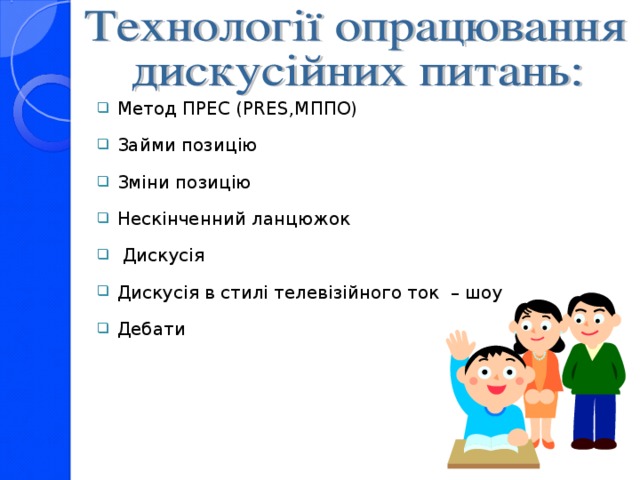 Метод ПРЕС ( PRES , M ППО) Займи позицію Зміни позицію Нескінченний ланцюжок  Дискусія Дискусія в стилі телевізійного ток – шоу Дебати