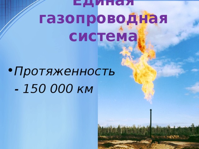 Единая газопроводная система Протяженность  - 150 000 км