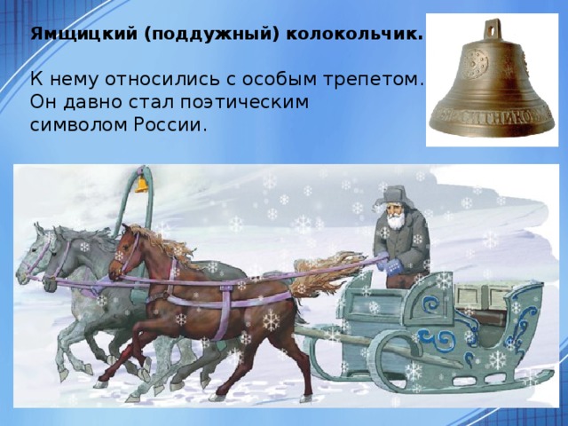 Ямщицкий (поддужный) колокольчик .  К нему относились с особым трепетом.  Он давно стал поэтическим  символом России.