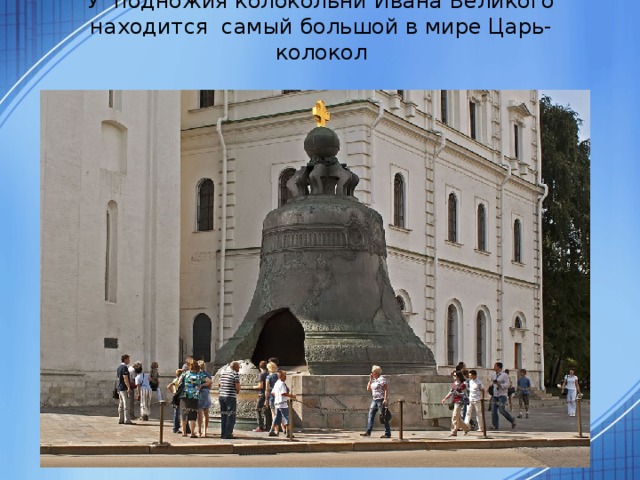 У подножия колокольни Ивана Великого находится самый большой в мире Царь-колокол