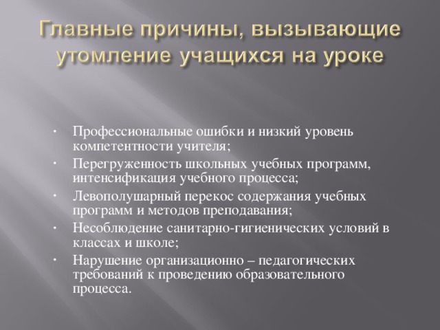 Профессиональные ошибки и низкий уровень компетентности учителя; Перегруженность школьных учебных программ, интенсификация учебного процесса; Левополушарный перекос содержания учебных программ и методов преподавания; Несоблюдение санитарно-гигиенических условий в классах и школе; Нарушение организационно – педагогических требований к проведению образовательного процесса.