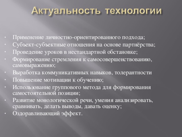 Применение личностно-ориентированного подхода; Субъект-субъектные отношения на основе партнёрства; Проведение уроков в нестандартной обстановке; Формирование стремления к самосовершенствованию, самовыражению; Выработка коммуникативных навыков, толерантности Повышение мотивации к обучению; Использование группового метода для формирования самостоятельной позиции; Развитие монологической речи, умения анализировать, сравнивать, делать выводы, давать оценку; Оздоравливающий эффект.