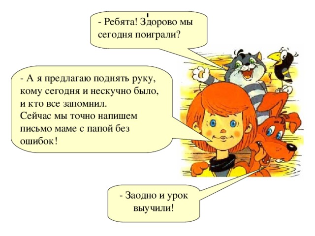 - Ребята! Здорово мы сегодня поиграли? - А я предлагаю поднять руку, кому сегодня и нескучно было, и кто все запомнил. Сейчас мы точно напишем письмо маме с папой без ошибок! - Заодно и урок выучили!