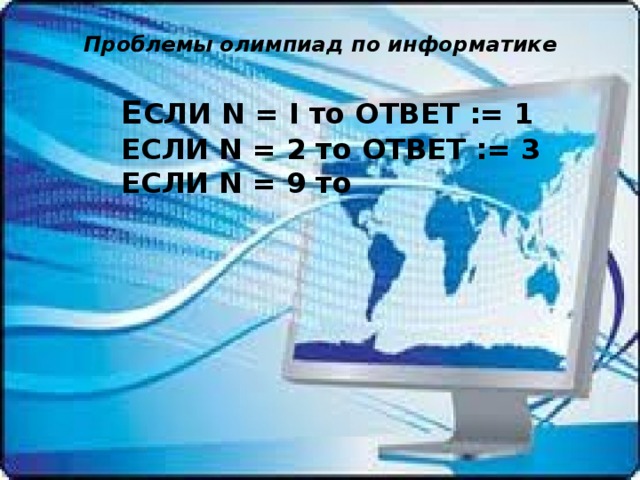 Проблемы олимпиад по информатике Е СЛИ N = I то ОТВЕТ := 1 ЕСЛИ N = 2 то ОТВЕТ := 3 ЕСЛИ N = 9 то