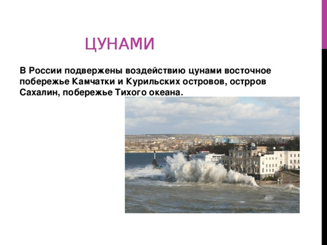 цунами В России подвержены воздействию цунами восточное побережье Камчатки и Курильских островов, острров Сахалин, побережье Тихого океана.