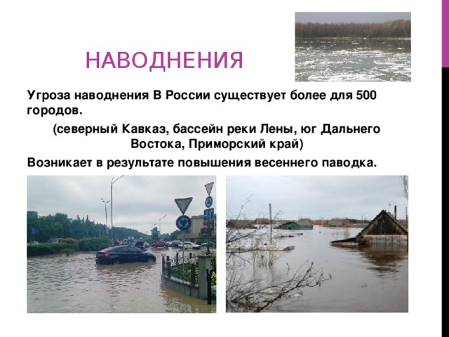 наводнения Угроза наводнения В России существует более для 500 городов. (северный Кавказ, бассейн реки Лены, юг Дальнего Востока, Приморский край) Возникает в результате повышения весеннего паводка.