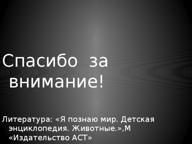 Спасибо за внимание! Литература: «Я познаю мир. Детская энциклопедия. Животные.»,М «Издательство АСТ»