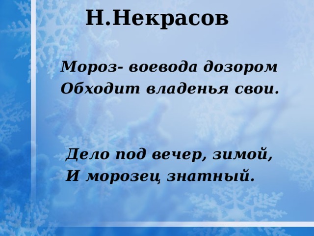 Н.Некрасов    Мороз- воевода дозором  Обходит владенья свои.    Дело под вечер, зимой,  И морозец знатный.