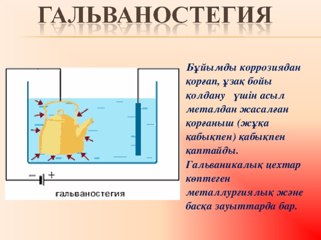 Бұйымды коррозиядан қорғап, ұзақ бойы қолдану үшін асыл металдан жасалған қорғаныш (жұқа қабықпен) қабықпен қаптайды. Гальваникалық цехтар көптеген металлургиялық және басқа зауыттарда бар.