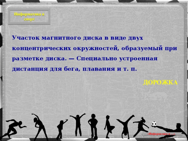 Информатика и спорт Участок магнитного диска в виде двух концентрических окружностей, образуемый при разметке диска. — Специально устроенная дистанция для бега, плавания и т. п. ДОРОЖКА  «Информатика и …»