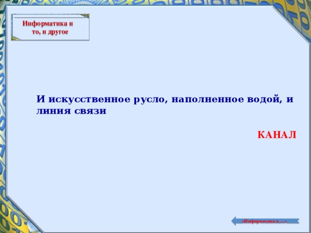 Информатика и то, и другое И искусственное русло, наполненное водой, и линия связи КАНАЛ  «Информатика и …»