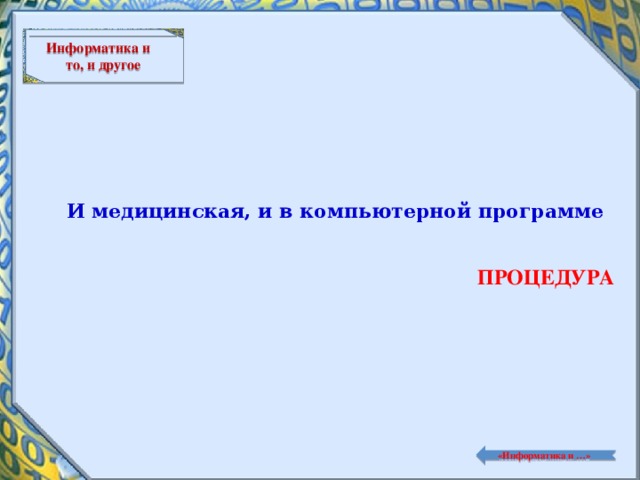 Информатика и то, и другое И медицинская, и в компьютерной программе ПРОЦЕДУРА  «Информатика и …»