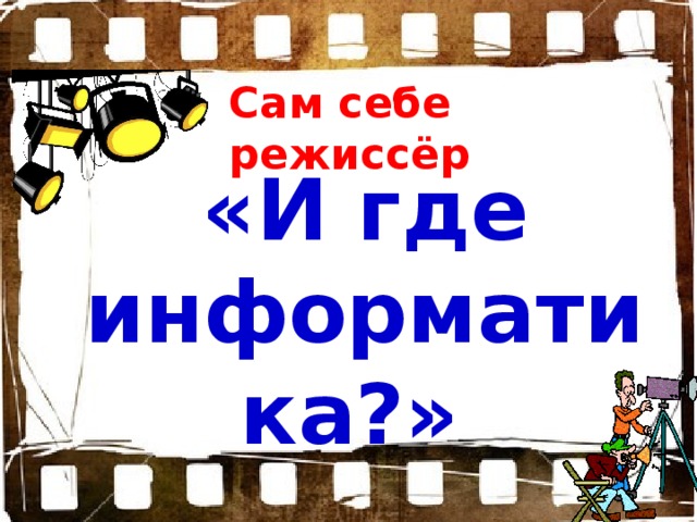 Сам себе режиссёр «И где информатика?»