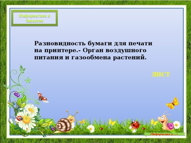 Информатика и биология Разновидность бумаги для печати на принтере.- Орган воздушного питания и газообмена растений. ЛИСТ  «Информатика и …»