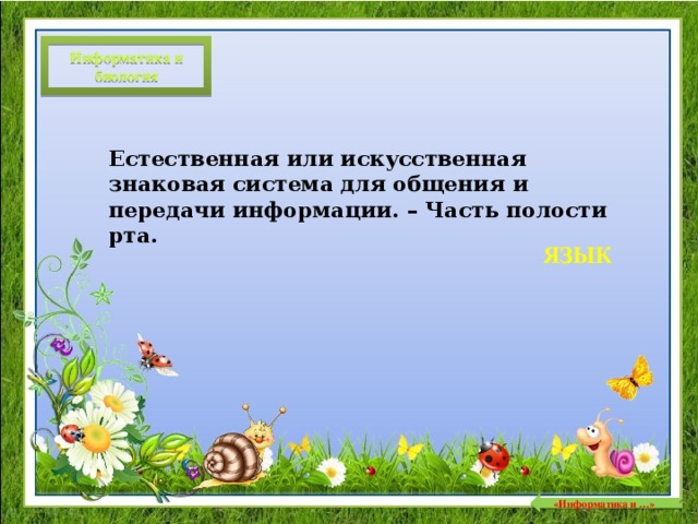 Информатика и биология Естественная или искусственная знаковая система для общения и передачи информации. – Часть полости рта. ЯЗЫК  «Информатика и …»