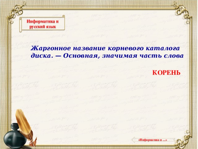 Информатика и русский язык Жаргонное название корневого каталога диска. — Основная, значимая часть слова КОРЕНЬ  «Информатика и …»