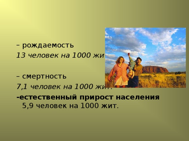 рождаемость рождаемость 13 человек на 1000 жит. 13 человек на 1000 жит.  смертность смертность 7,1 человек на 1000 жит. -естественный прирост населения   5,9 человек на 1000 жит. 7,1 человек на 1000 жит. -естественный прирост населения   5,9 человек на 1000 жит.