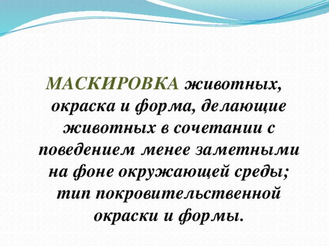 МАСКИРОВКА  животных, окраска и форма, делающие животных в сочетании с поведением менее заметными на фоне окружающей среды; тип покровительственной окраски и формы.