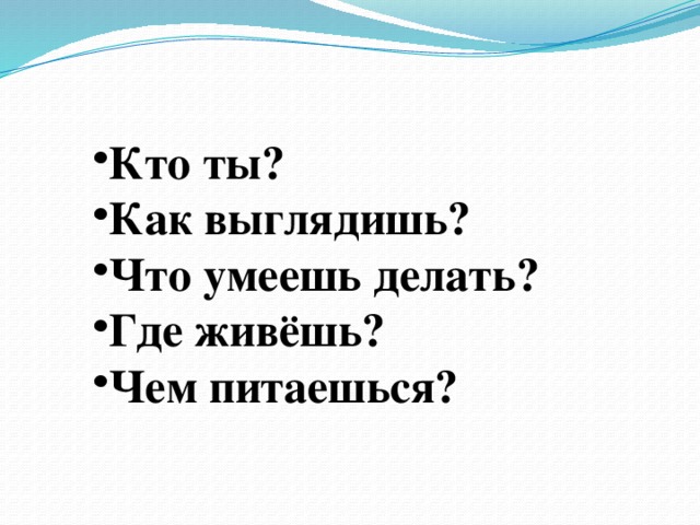 Кто ты? Как выглядишь? Что умеешь делать? Где живёшь? Чем питаешься?