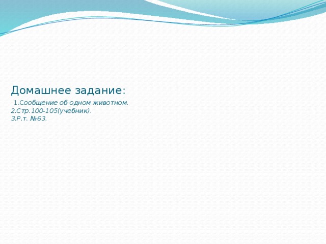 Домашнее задание:   1.С ообщение об одном животном.  2.Стр.100-105(учебник).  3.Р.т. №63.