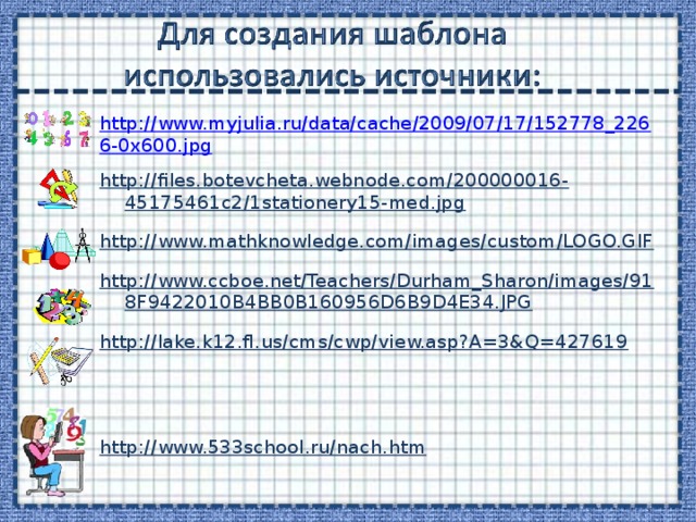 http://www.myjulia.ru/data/cache/2009/07/17/152778_2266-0x600.jpg http://files.botevcheta.webnode.com/200000016-45175461c2/1stationery15-med.jpg http://www.mathknowledge.com/images/custom/LOGO.GIF http://www.ccboe.net/Teachers/Durham_Sharon/images/918F9422010B4BB0B160956D6B9D4E34.JPG http://lake.k12.fl.us/cms/cwp/view.asp?A=3&Q=427619  http://www.533school.ru/nach.htm