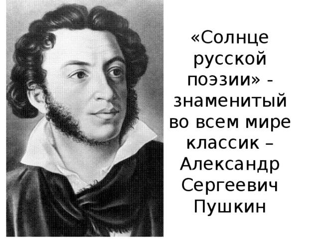 «Солнце русской поэзии» - знаменитый во всем мире классик – Александр Сергеевич Пушкин