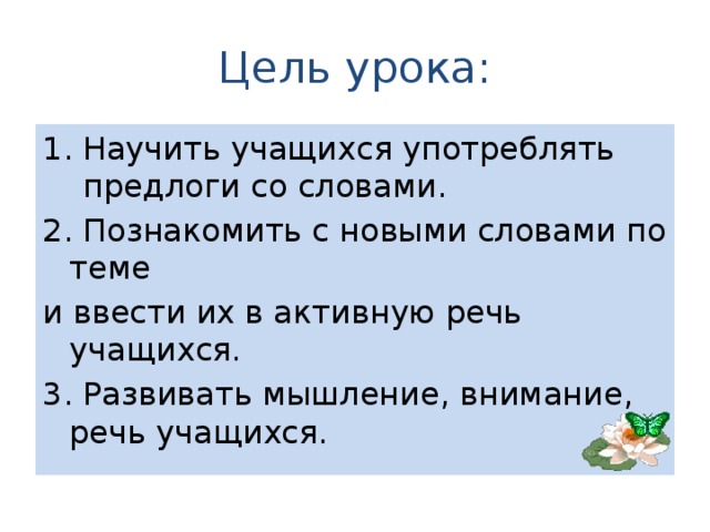 Цель урока: Научить учащихся употреблять предлоги со словами. 2. Познакомить с новыми словами по теме и ввести их в активную речь учащихся. 3. Развивать мышление, внимание, речь учащихся.