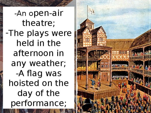 -An o pen-air theatre; The plays were held in the afternoon in any weather; -A flag was hoisted on the day of the performance;