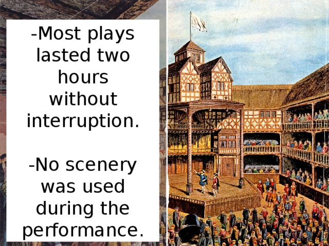 -Most plays lasted two hours without interruption. -No scenery was used during the performance.