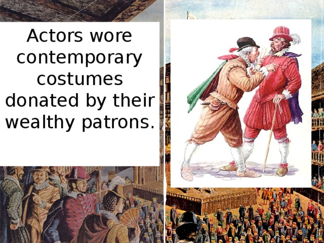 Actors wore contemporary costumes donated by their wealthy patrons.