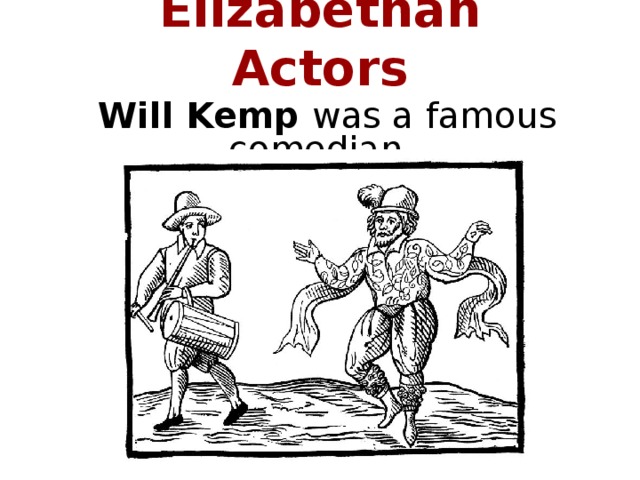 Elizabethan Actors Will Kemp was a famous comedian.