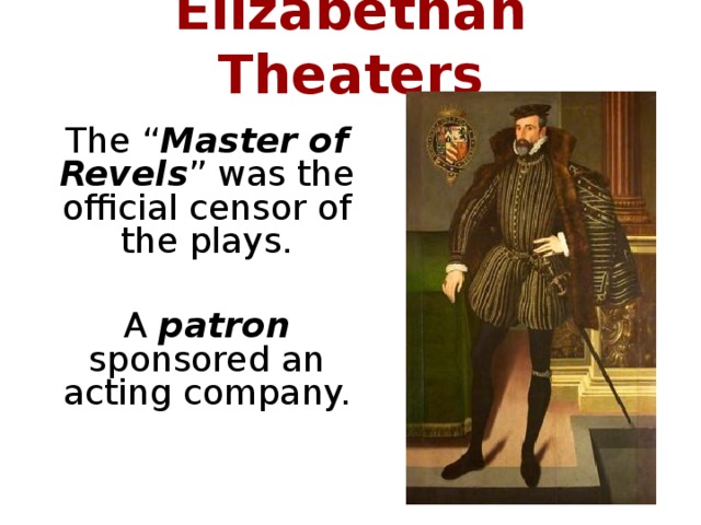Elizabethan Theaters The “ Master of Revels ” was the official censor of the plays. A patron sponsored an acting company.
