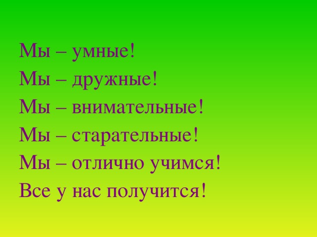 Мы – умные! Мы – дружные! Мы – внимательные! Мы – старательные! Мы – отлично учимся! Все у нас получится!