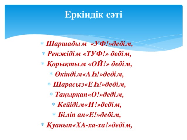 Еркіндік сәті   Шаршадым «УФ!»дедім, Ренжідім «ТУФ!» дедім, Қорықтым «ОЙ!» дедім, Өкіндім«АҺ!»дедім, Шарасыз«ЕҺ!»дедім, Таңырқап«О!»дедім, Кейідім«И!»дедім, Біліп ап«Е!»дедім, Қуанып«ХА-ха-ха!»дедім,