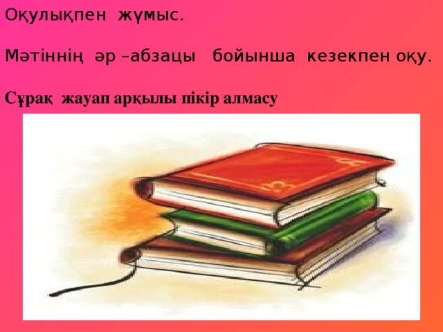 Оқулықпен жүмыс. Мәтіннің әр –абзацы бойынша кезекпен оқу.   Сұрақ жауап арқылы пікір алмасу    